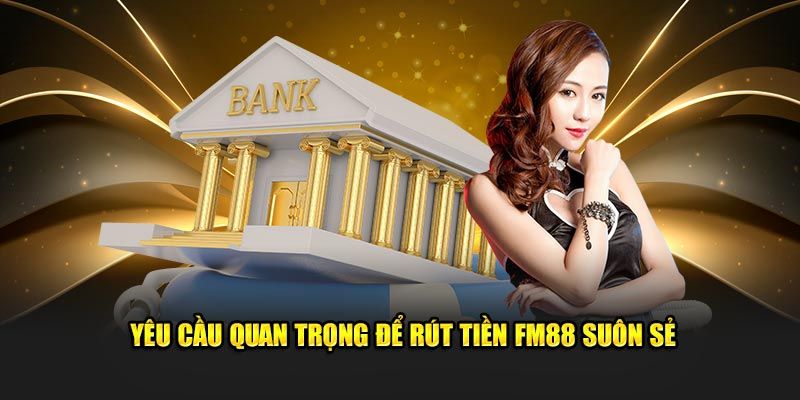 Rút tiền FM88 Lưu ý quan trọng khi rút tiền FM88