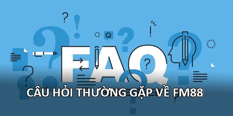 Câu hỏi thường gặp FM88 Một số câu hỏi thường gặp liên quan đến chính sách FM88
